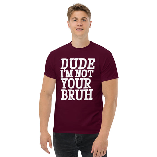 Dude I’m Not Your Bruh Unisex classic tee